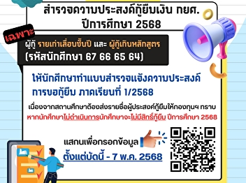 แบบสำรวจแจ้งความประสงค์การขอกู้ยืม
ภาคเรียนที่ 1/2568 เฉพาะผู้กู้
รายเก่าเลื่อนชั้นปี และ
ผู้กู้เกินหลักสูตร (รหัสนักศึกษา 67 66
65 64)