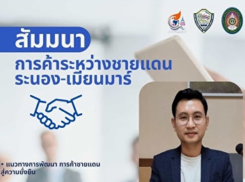 The general public and students are
invited to listen. Seminar on the topic
“ trade between the Ranong - Myanmar
border”